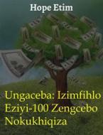 Ebook Ungaceba: Izimfihlo Eziyi-100 Zengcebo Nokukhiqiza di Hope Etim edito da Hope Etim