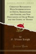Ebook Christian Renaissance With Interpretations of Dante, Shakespeare and Goethe, and New Discussions of Oscar Wilde and the Gospel of Thomas di G. Wilson Knight edito da Forgotten Books
