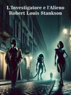 Ebook L&apos;Investigatore e l&apos;Alieno di Robert Louis Stankson edito da Self-publishing
