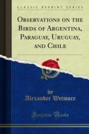 Ebook Observations on the Birds of Argentina, Paraguay, Uruguay, and Chile di Alexander Wetmore edito da Forgotten Books