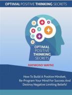 Ebook Optimal Positive Thinking Secrets di Raymond Wayne edito da Publisher s21598