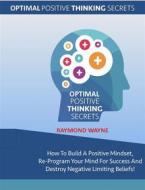 Ebook Optimal Positive Thinking Secrets di Raymond Wayne edito da Publisher s21598