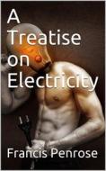 Ebook A Treatise on Electricity / Wherein its various phænomena are accounted for, and the / cause of the attraction and gravitation of solids, assigned. / To which is add di Francis Penrose edito da iOnlineShopping.com