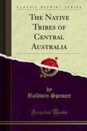 Ebook The Native Tribes of Central Australia di Baldwin Spencer edito da Forgotten Books