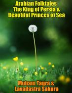 Ebook Arabian Folktales The King of Persia & Beautiful Princes of Sea di Muham Taqra, Lavadastra Sakura edito da Muham Taqra