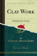 Ebook Clay Work di Katherine Morris Lester edito da Forgotten Books