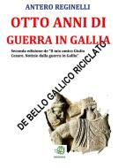 Ebook Otto anni di guerra in Gallia. De bello gallico riciclato di Antero Reginelli edito da Antero Reginelli