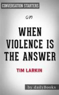 Ebook When Violence Is the Answer: Learning How to Do What It Takes When Your Life Is at Stake by Tim Larkin | Conversation Starters di dailyBooks edito da Daily Books