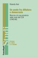 Ebook Un ponte fra dittatura e democrazia. Brescia e la sua provincia nelle carte del CLN (1945-1946) di Rolando Anni edito da Franco Angeli Edizioni