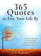 Ebook 365 Quotes to Live Your Life By di I. C. Robledo edito da I. C. Robledo