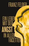 Ebook Ein Leben mit der Angst in allen Facetten di Franz Felder Franz Felder edito da Books on Demand