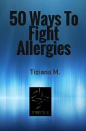 Ebook 50 Ways To Fight Allergies di Tiziana M. edito da Tiziana M.
