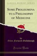 Ebook Some Prolegmena to a Philosophy of Medicine di Giles Forward Goldsbough edito da Forgotten Books