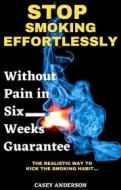 Ebook Stop Smoking Easily Without Pain in Six Weeks Guarantee di Casey Anderson edito da Casey Anderson
