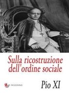 Ebook Sulla ricostruzione dell&apos;ordine sociale di Pio XI edito da Passerino