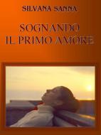 Ebook Sognando il primo amore di Silvana Sanna edito da Silvana Sanna