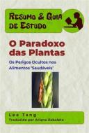 Ebook Resumo & Guia De Estudo - O Paradoxo Das Plantas: Os Perigos Ocultos Nos Alimentos ‘Saudáveis’ di Lee Tang edito da LMT Press