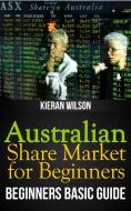 Ebook Australian Share Market for Beginners Book: Beginners Basic Guide di Kieran Wilson edito da Kieran Wilson