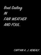Ebook Boat Sailing In Fair Weather And Foul. di CAPTAIN A. J. KENEALY edito da arslan