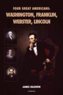 Ebook Four Great Americans: Washington, Franklin, Webster, Lincoln di James Baldwin edito da FV Éditions