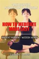 Ebook How to Meditate Made Easy di Jason Cain edito da Jason Cain