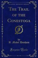 Ebook The Trail of the Conestoga di B. Mabel Dunham edito da Forgotten Books