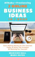 Ebook 2 Online Business Ideas In 1 Book: Start Making Money On The Internet Today & Enjoy The Freedom Of Working For Yourself (Alibaba + Freelancing) di Madison Hall edito da Madison Hall