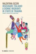 Ebook Insegnare italiano a donne migranti in stato di trauma di Valentina Isceri edito da Mimesis Edizioni