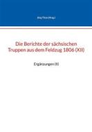Ebook Die Berichte der sächsischen Truppen aus dem Feldzug 1806 (XII) di Jörg Titze edito da Books on Demand