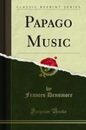Ebook Papago Music di Frances Densmore edito da Forgotten Books
