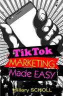 Ebook TikTok Marketing Made Easy di Hillary Scholl edito da Publisher s21598