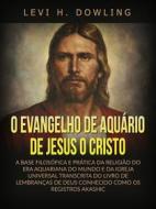 Ebook O Evangelho de Aquário de Jesus o Cristo (Traduzido) di Levi H. Dowling edito da Stargatebook