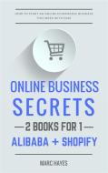 Ebook Online Business Secrets (2 Books for 1): How To Start An Online Ecommerce Business This Week With Ease (Alibaba + Shopify) di Marc Hayes edito da Marc Hayes