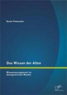 Ebook Das Wissen der Alten: Wissensmanagement im demografischen Wandel di Beate Potzmader edito da Diplomica Verlag