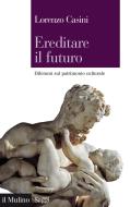 Ebook Ereditare il futuro di Lorenzo Casini edito da Società editrice il Mulino, Spa