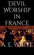 Ebook Devil Worship in France di Arthur Edward Waite edito da Arthur Edward Waite