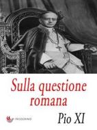 Ebook Sulla questione romana di Pio XI edito da Passerino
