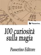Ebook 100 curiosità sulla magia di Passerino Editore edito da Passerino
