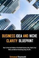 Ebook Business Idea And Niche Clarity Blueprint di Onyewuchi Emmanuel edito da Emmanuel Onyewuchi