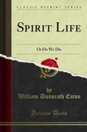 Ebook Spirit Life di William Dunseath Eaton edito da Forgotten Books