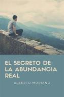 Ebook El Secreto De La Abundancia Real di Alberto Moriano Uceda edito da Alberto Moriano Uceda