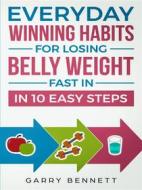 Ebook Everyday Winning Habits for  Losing Belly Weight Fast In 10 Easy Steps di Garry Bennett edito da Garry Bennett