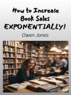 Ebook How To Increase Book Sales EXPONENTIALLY! di Owen Jones edito da Tektime