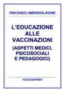 Ebook L’educazione alle vaccinazioni (aspetti medici, psicosociali e pedagogici) di Vincenzo Amendolagine edito da Youcanprint
