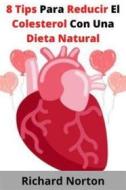Ebook 8 Tips Para Reducir El Colesterol Con Una Dieta Natural di Richard Norton edito da Richard Norton