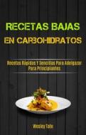 Ebook Recetas Bajas En Carbohidratos: Recetas Rápidas Y Sencillas Para Adelgazar Para Principiantes di Wesley Tate edito da Wesley Tate