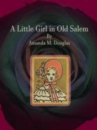 Ebook A Little Girl in Old Salem di Amanda M. Douglas edito da Publisher s11838