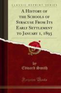Ebook A History of the Schools of Syracuse From Its Early Settlement to January 1, 1893 di Edward Smith edito da Forgotten Books