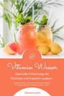 Ebook Vitamin Wasser: Gesunde Erfrischung mit Früchten und Kräutern zaubern (Fruit Infused Water: Genussvolle Aroma-Wasser Rezepte für vitalisierende Detox-Getränke zum selber machen) di Clarissa Lorenz edito da BookRix