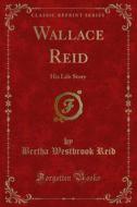 Ebook Wallace Reid di Bertha Westbrook Reid edito da Forgotten Books